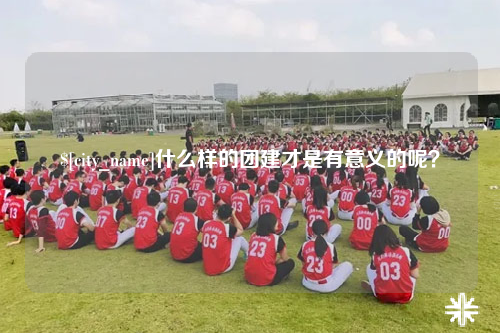 百色什么样的团建才是有意义的呢？