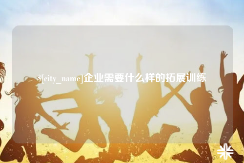 百色企业需要什么样的拓展训练