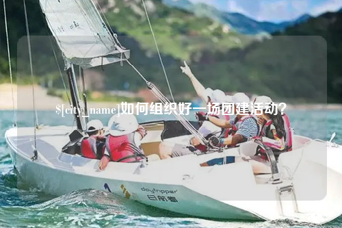 百色如何组织好一场团建活动？