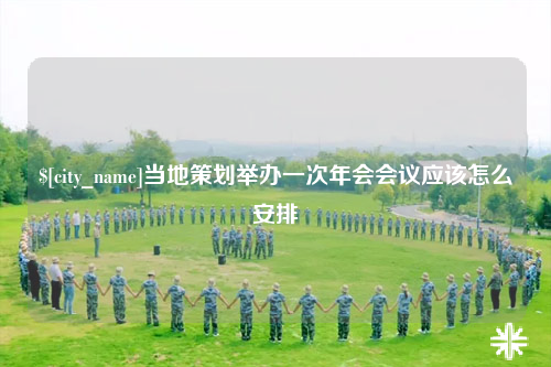 百色当地策划举办一次年会会议应该怎么安排