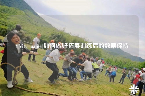 百色如何做好拓展训练后的效果保持